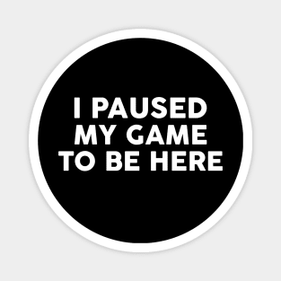 I Paused My Game To Be Here Funny Gamer Gift Magnet